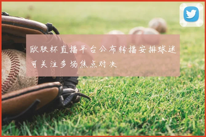 欧联杯直播平台公布转播安排球迷可关注多场焦点对决