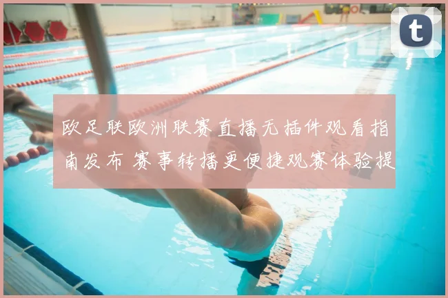 欧足联欧洲联赛直播无插件观看指南发布 赛事转播更便捷观赛体验提升