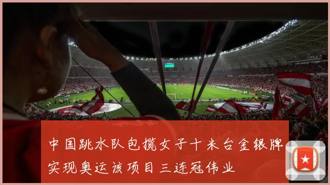 中国跳水队包揽女子十米台金银牌实现奥运该项目三连冠伟业