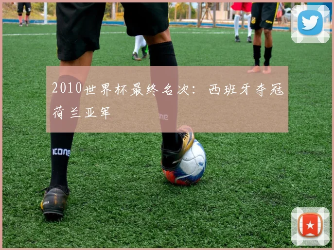 2010世界杯最终名次：西班牙夺冠荷兰亚军