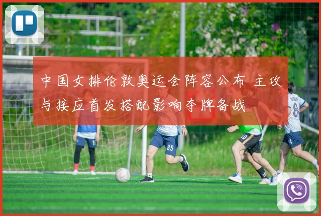 中国女排伦敦奥运会阵容公布 主攻与接应首发搭配影响夺牌备战