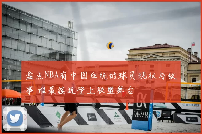 盘点NBA有中国血统的球员现状与故事 谁最接近登上联盟舞台