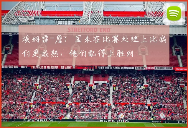 埃姆雷-詹：国米在比赛处理上比我们更成熟，他们配得上胜利