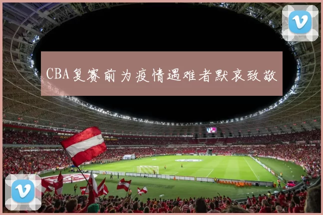 CBA复赛前为疫情遇难者默哀致敬