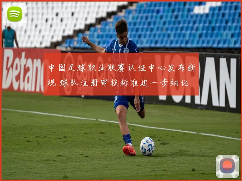 中国足球职业联赛认证中心发布新规 球队注册审核标准进一步细化