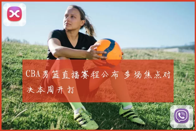 CBA男篮直播赛程公布 多场焦点对决本周开打