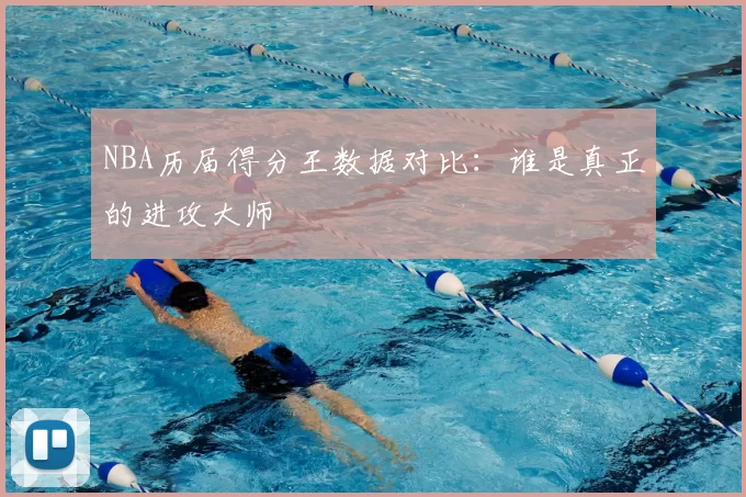 NBA历届得分王数据对比:谁是真正的进攻大师