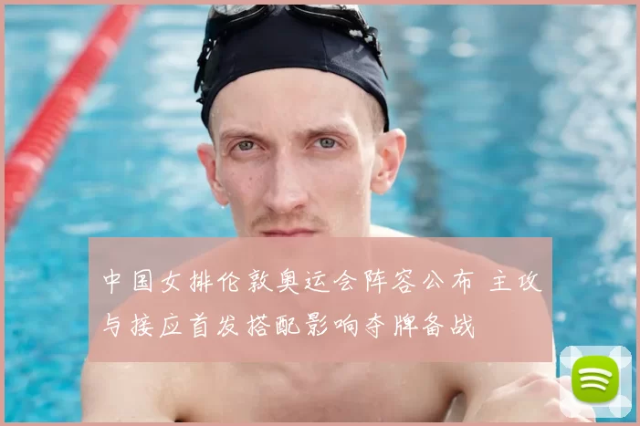 中国女排伦敦奥运会阵容公布 主攻与接应首发搭配影响夺牌备战