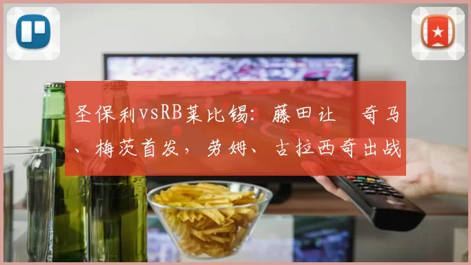 圣保利vsRB莱比锡：藤田让瑠奇马、梅茨首发，劳姆、古拉西奇出战