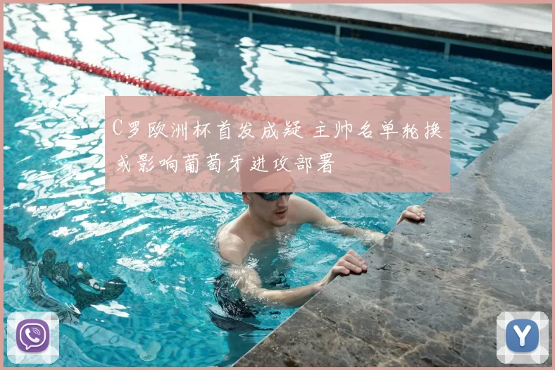 C罗欧洲杯首发成疑 主帅名单轮换或影响葡萄牙进攻部署