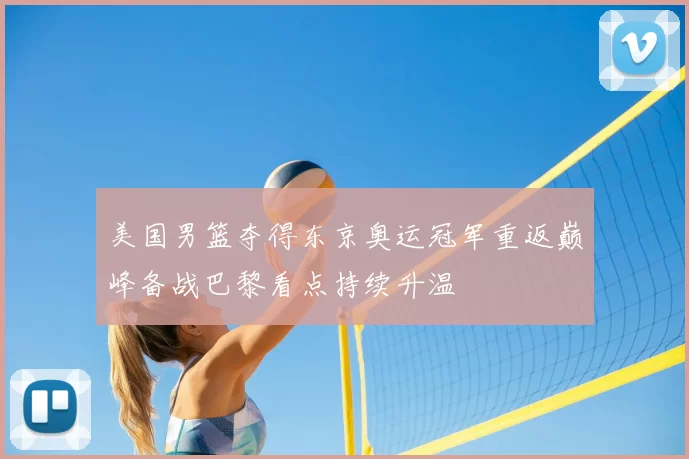 美国男篮夺得东京奥运冠军重返巅峰备战巴黎看点持续升温