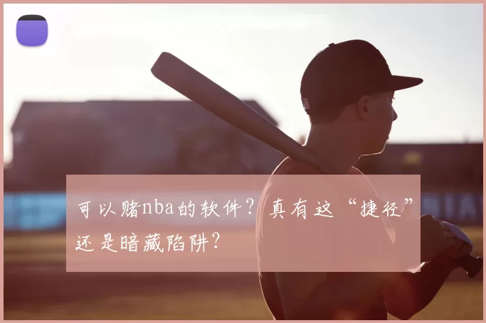 可以赌nba的软件？真有这“捷径”还是暗藏陷阱？