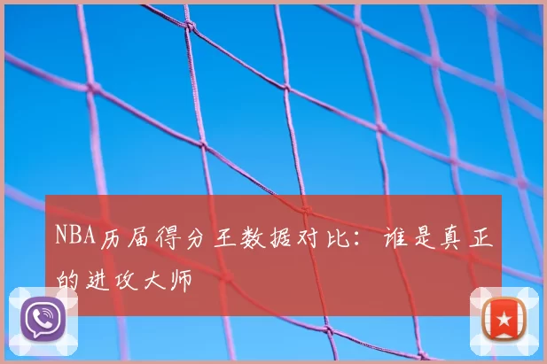 NBA历届得分王数据对比:谁是真正的进攻大师