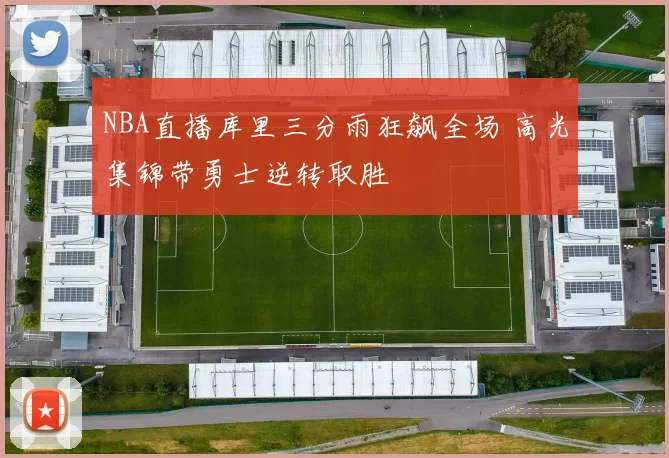 NBA直播库里三分雨狂飙全场 高光集锦带勇士逆转取胜