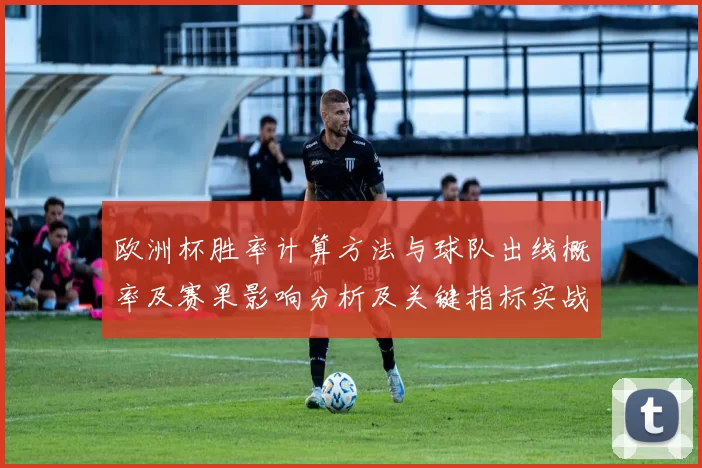 欧洲杯胜率计算方法与球队出线概率及赛果影响分析及关键指标实战参考