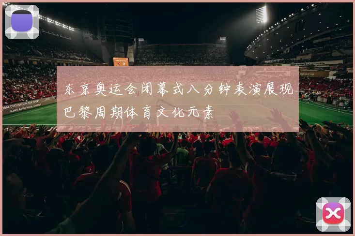 东京奥运会闭幕式八分钟表演展现巴黎周期体育文化元素