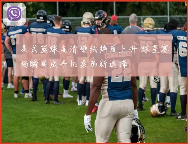 美式篮球高清壁纸热度上升 球星赛场瞬间成手机桌面新选择