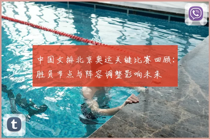中国女排北京奥运关键比赛回顾:胜负节点与阵容调整影响未来