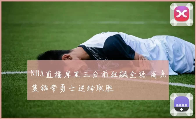 NBA直播库里三分雨狂飙全场 高光集锦带勇士逆转取胜