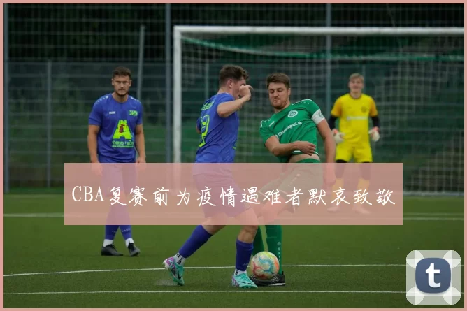 CBA复赛前为疫情遇难者默哀致敬