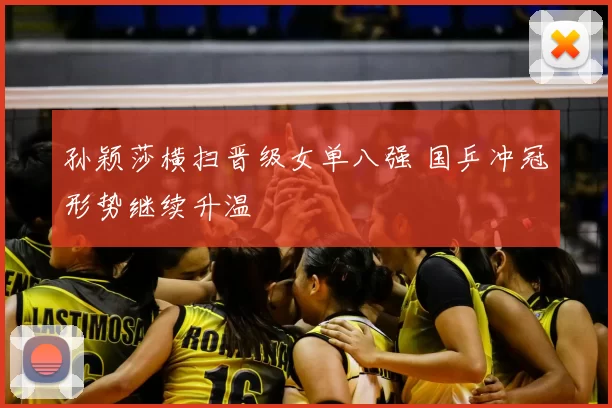 孙颖莎横扫晋级女单八强 国乒冲冠形势继续升温