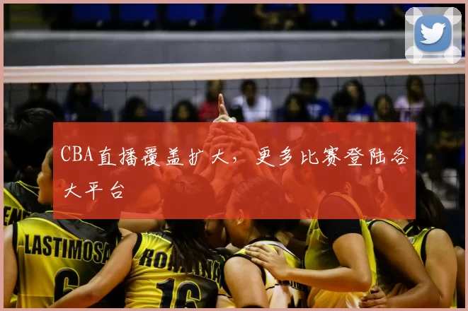 CBA直播覆盖扩大，更多比赛登陆各大平台