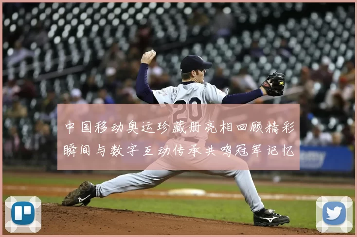 中国移动奥运珍藏册亮相回顾精彩瞬间与数字互动传承共鸣冠军记忆