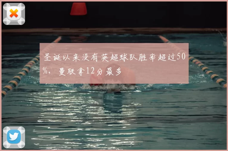 圣诞以来没有英超球队胜率超过50%，曼联拿12分最多