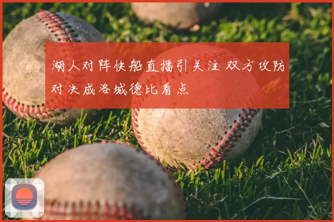 湖人对阵快船直播引关注 双方攻防对决成洛城德比看点