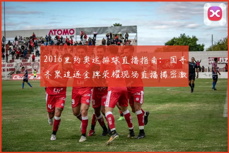 2016里约奥运排球直播指南：国手齐聚追逐金牌荣耀现场直播揭密激战一触即发