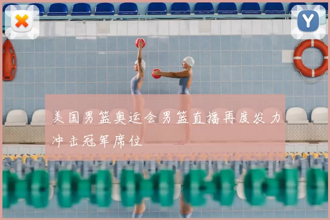 美国男篮奥运会男篮直播再度发力冲击冠军席位