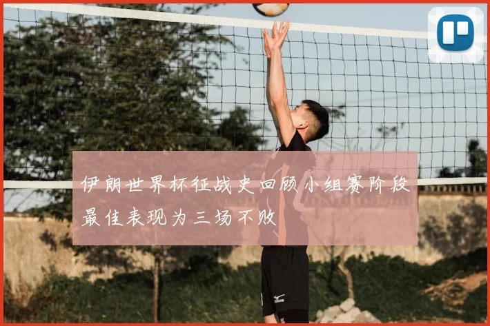 伊朗世界杯征战史回顾小组赛阶段最佳表现为三场不败