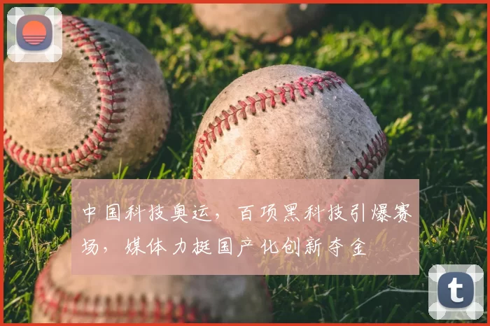中国科技奥运,百项黑科技引爆赛场,媒体力挺国产化创新夺金