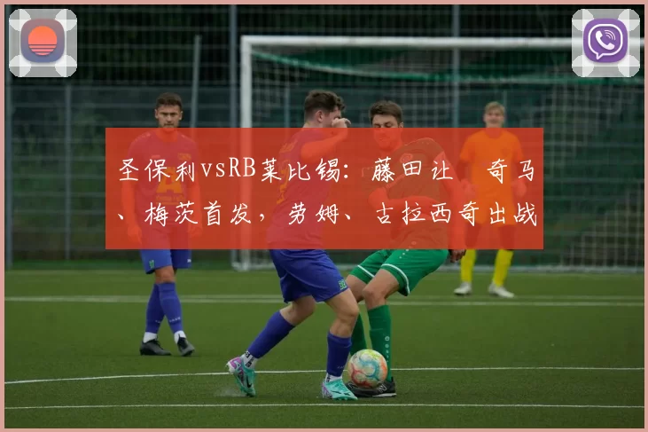 圣保利vsRB莱比锡：藤田让瑠奇马、梅茨首发，劳姆、古拉西奇出战