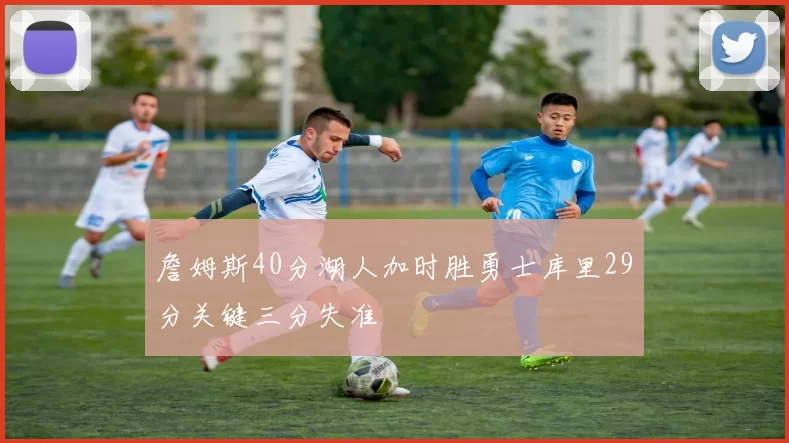 詹姆斯40分湖人加时胜勇士库里29分关键三分失准