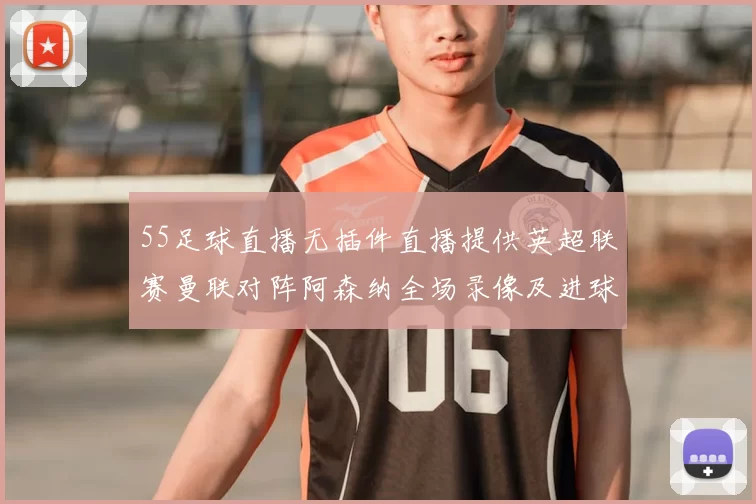 55足球直播无插件直播提供英超联赛曼联对阵阿森纳全场录像及进球集锦