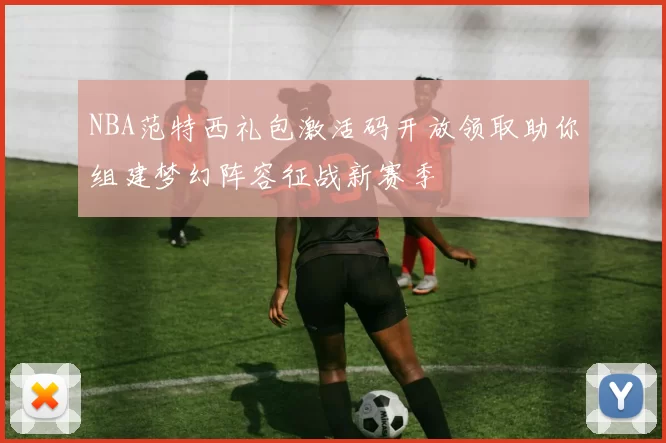 NBA范特西礼包激活码开放领取助你组建梦幻阵容征战新赛季