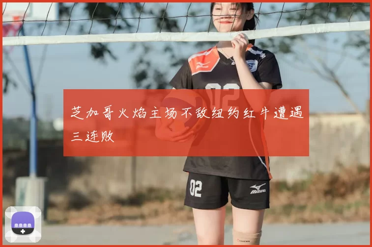 芝加哥火焰主场不敌纽约红牛遭遇三连败