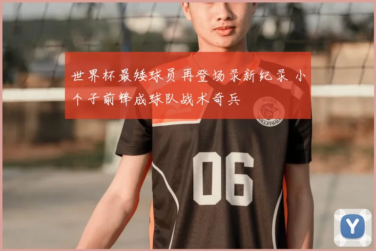 世界杯最矮球员再登场录新纪录 小个子前锋成球队战术奇兵